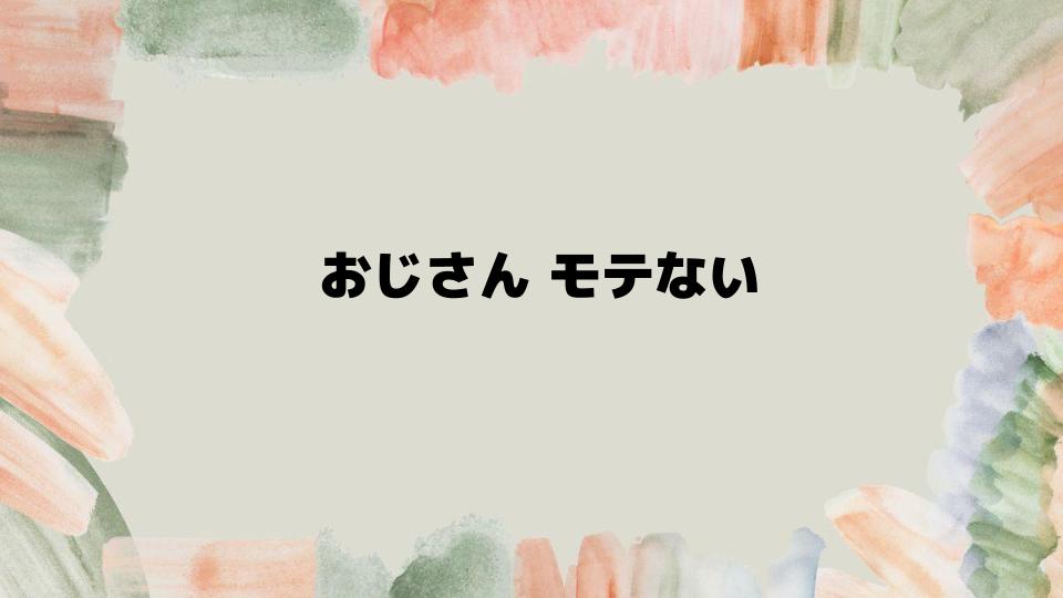 おじさんモテないからモテるへ変わる方法